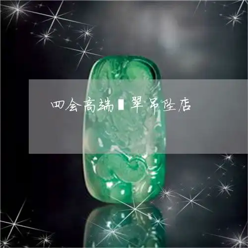 怎样四会高端翡翠吊坠店四会高端翡翠吊坠店地址今日更新实时翡玉专栏