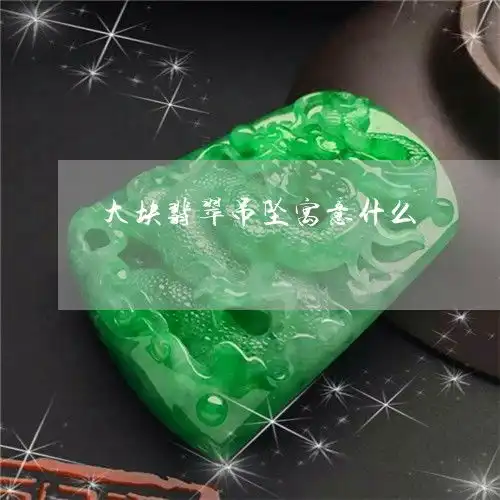 令块翡翠吊坠寓意什么大块翡翠吊坠寓意什么意思今日更新实时翡玉专栏