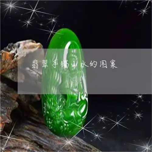 其实翡翠手镯山水的图案翡翠山水图寓意2023已更新翡玉
