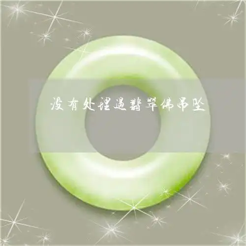 给你们普及一下没有处理过翡翠佛吊坠没有雕刻的翡翠可以把玩吗本月推荐今日更新翡玉专栏