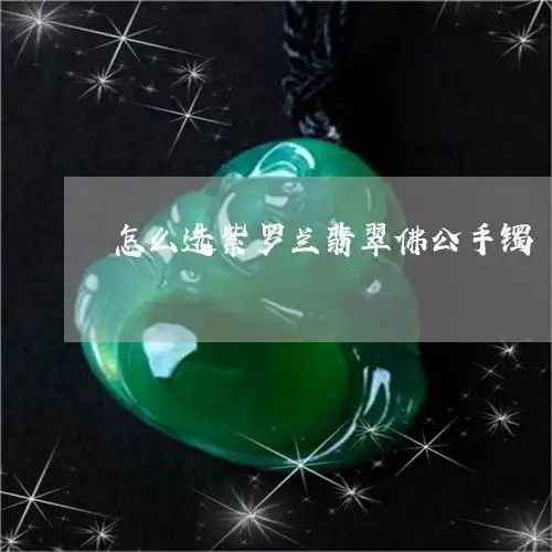 逆天了怎么选紫罗兰翡翠佛公手镯紫罗兰佛公吊坠2023已更新推荐今日热点