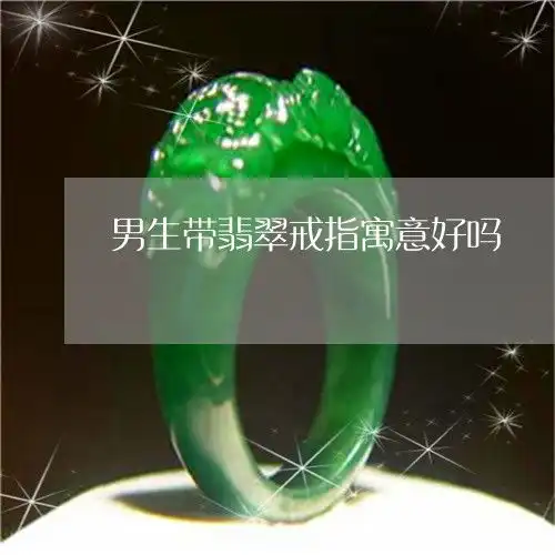 男戴翡翠戒指好处寓意与象征,好看与否
