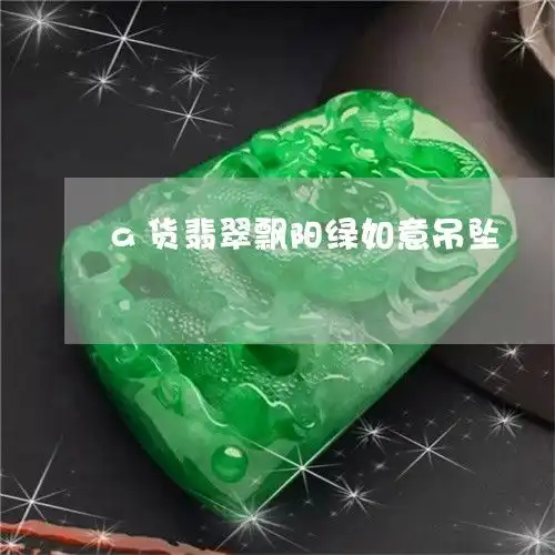 知识a货翡翠飘阳绿如意吊坠翡翠的飘阳绿是不是很贵今日更新推荐翡玉专栏