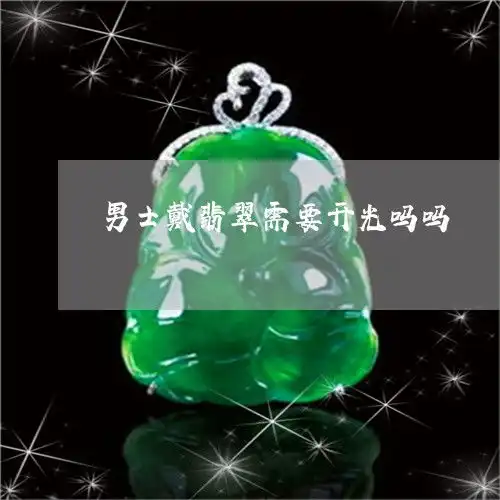 匪夷所思男士戴翡翠需要开光吗吗男人戴翡翠有什么讲究今日更新实时翡玉