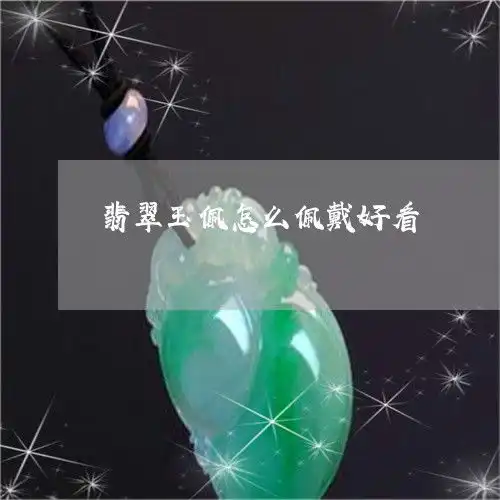 翡翠玉佩怎么佩戴好看翡翠玉佩怎么佩戴好看一点