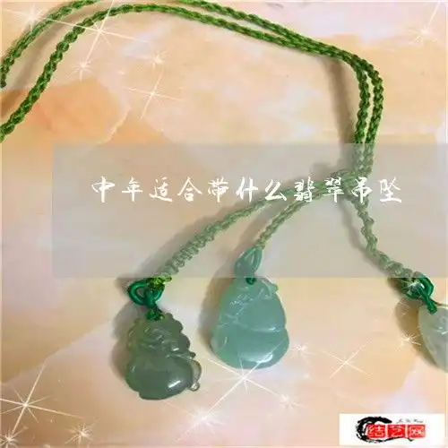 当场说不出话中年适合带什么翡翠吊坠中年适合带什么翡翠吊坠好今日更新实时2023已更新翡玉专栏