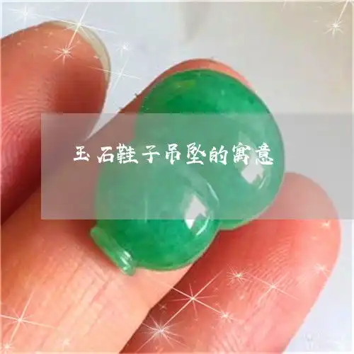 玉石鞋子吊坠的寓意玉雕鞋子寓意