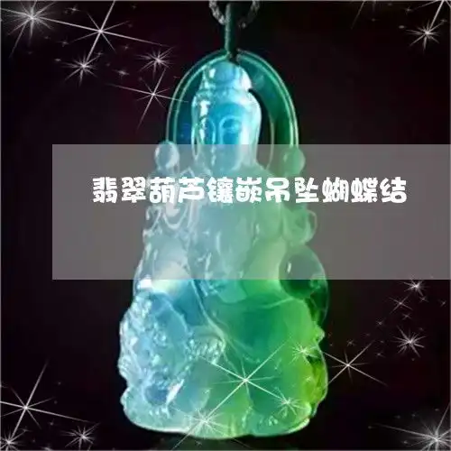 分享翡翠葫芦镶嵌吊坠蝴蝶结翡翠葫芦镶嵌图片戒指今日新闻2023已更新翡玉专栏