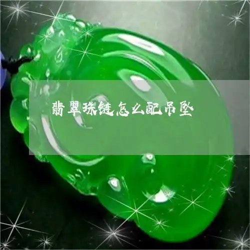 为了翡翠珠链怎么配吊坠翡翠珠链怎么配吊坠本月更新今日推荐2023已更新翡玉