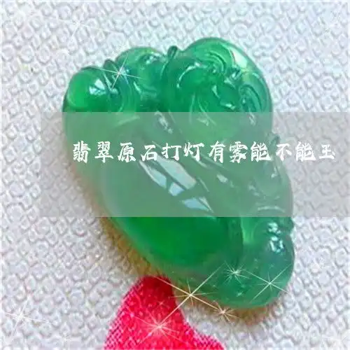 翡翠原石打灯有雾能不能玉翡翠原石打灯起蓝光