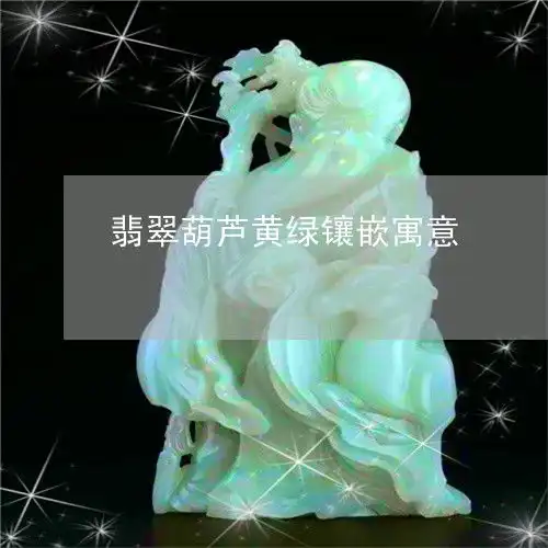 翡翠葫芦黄绿镶嵌寓意翡翠葫芦黄绿镶嵌寓意什么
