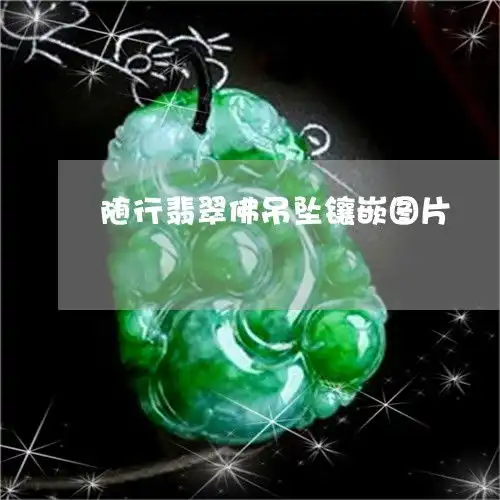 随行翡翠佛吊坠镶嵌图片翡翠随行雕刻图片大全图片
