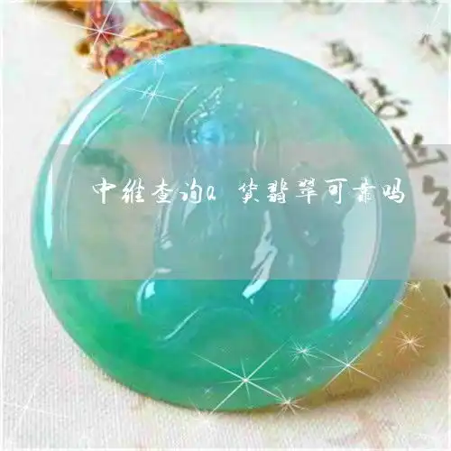 中维查询a货翡翠可靠吗中维查询a货翡翠可靠吗