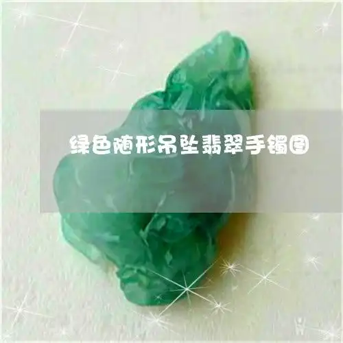 绿色随形吊坠翡翠手镯图绿色的吊坠是什么材质