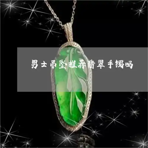 男士吊坠推荐翡翠手镯吗适合男士的翡翠吊坠