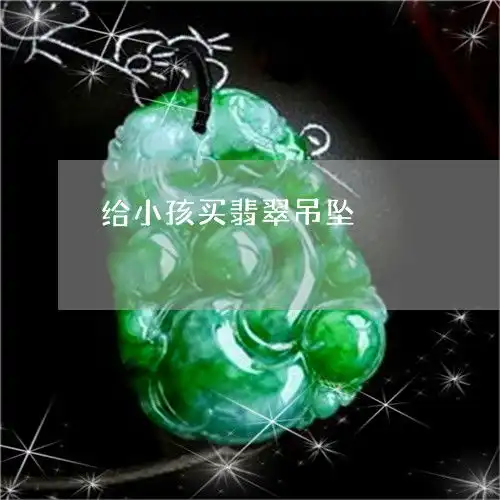 来了解一下给小孩买翡翠吊坠给小孩买翡翠吊坠好不好今日更新实时2023已更新翡翠栏目