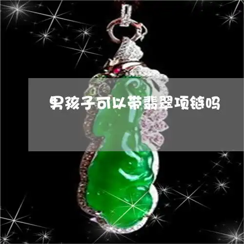 这个男孩子可以带翡翠项链吗男孩子可以带翡翠项链吗2023已更新推荐今日热点翡玉