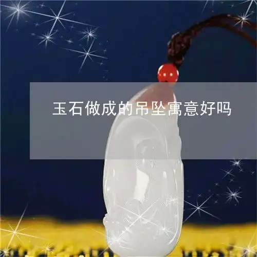 盘点玉石做成的吊坠寓意好吗玉石做成的吊坠寓意好吗女昨日翡玉
