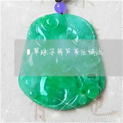翡翠珠子葫芦吊坠编法翡翠葫芦吊坠编法图解