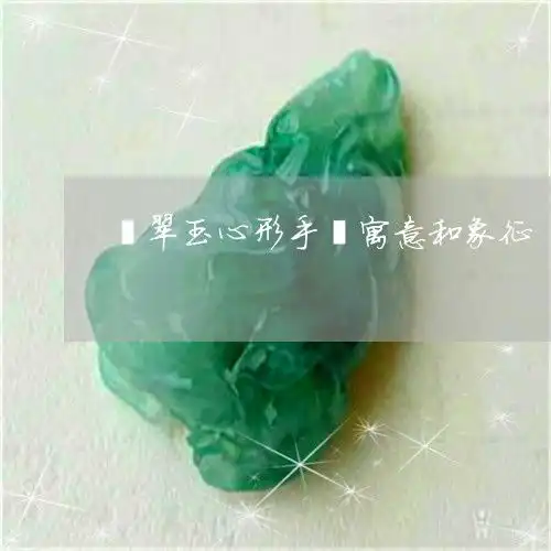 令人翡翠玉心形手镯寓意和象征翡翠心形玉吊坠图片大今日更新推荐翡玉专栏