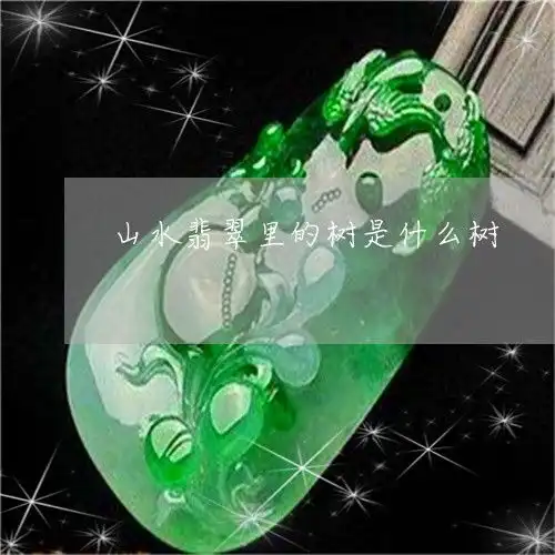 山水翡翠里的树是什么树山水翡翠