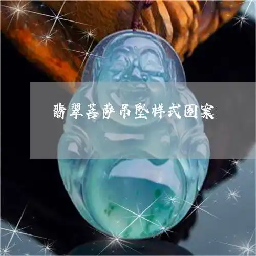 翡翠菩萨吊坠样式图案翡翠菩萨一般是什么观音