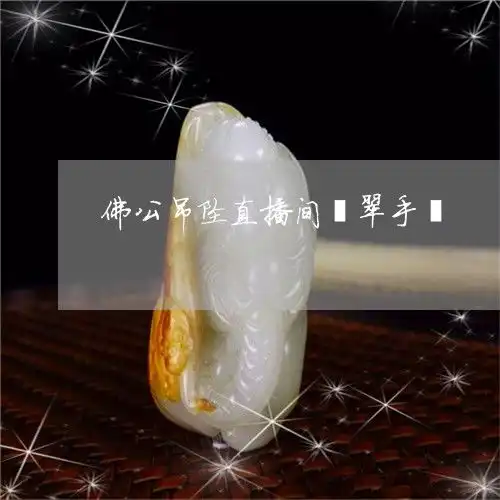 佛公吊坠直播间翡翠手镯翡翠佛公挂绳