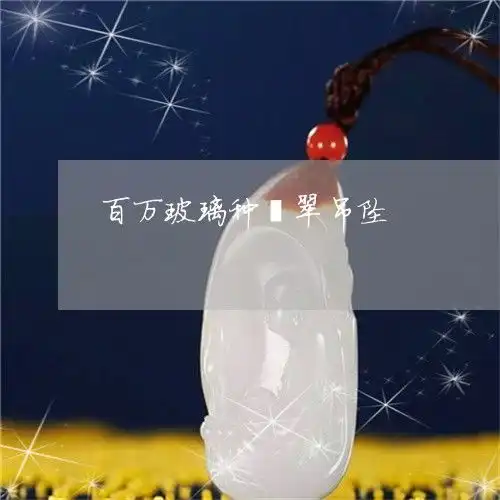 大跌眼镜百万玻璃种翡翠吊坠价值百万的翡翠今日更新实时2023已更新翡玉专栏