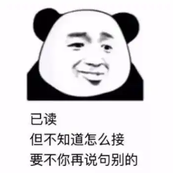 表情包已读,但不知道怎么接,要不你再说句别的